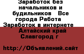 Заработок без начальников и будильников - Все города Работа » Заработок в интернете   . Алтайский край,Славгород г.